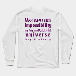 Ray Bradbury quote: We are an impossibility in an impossible universe Long Sleeve T-Shirt